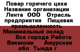 Повар горячего цеха › Название организации ­ Лента, ООО › Отрасль предприятия ­ Пищевая промышленность › Минимальный оклад ­ 30 000 - Все города Работа » Вакансии   . Амурская обл.,Тында г.